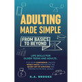 Adulting Made Simple - From Basics to Beyond: Life Skills for Older Teens and Adults. Flex Your Confidence, Unlock Money Hacks, And Master the Secret