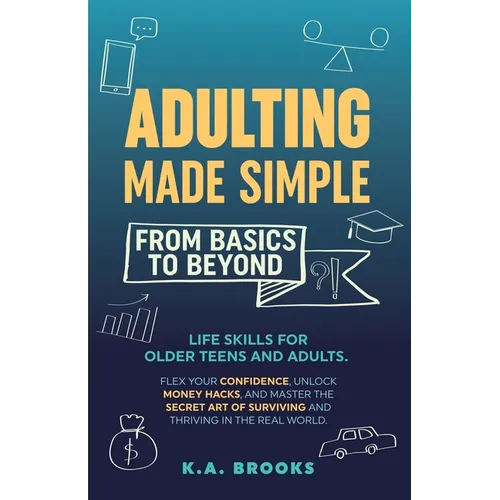 Adulting Made Simple - From Basics to Beyond: Life Skills for Older Teens and Adults. Flex Your Confidence, Unlock Money Hacks, And Master the Secret