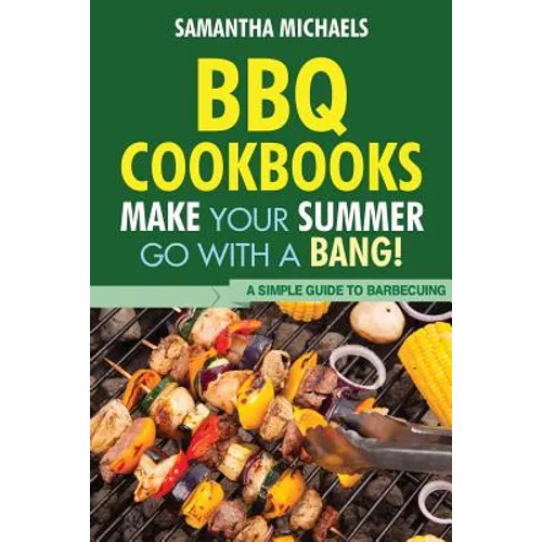BBQ Cookbooks: Make Your Summer Go with a Bang! a Simple Guide to Barbecuing