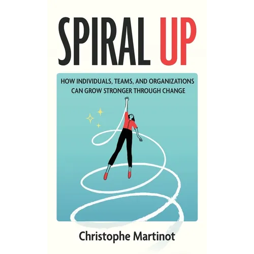 Spiral Up: How individuals, teams and organizations can grow stronger through change