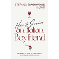 How to Survive an Italian Boyfriend: An Accidental Guide to Italian Love, Food, and Emotional Survival