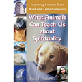What Animals Can Teach Us about Spirituality: Inspiring Lessons from Wild and Tame Creatures