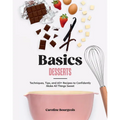 Basics: Desserts: Techniques, Tips, and 60+ Recipes to Confidently Make All Things Sweet