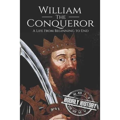 William the Conqueror: A Life From Beginning to End