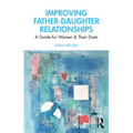 Improving Father-Daughter Relationships: A Guide for Women and Their Dads