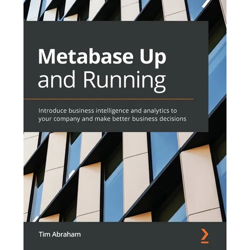 Metabase Up and Running: Introduce business intelligence and analytics to your company and make better business decisions