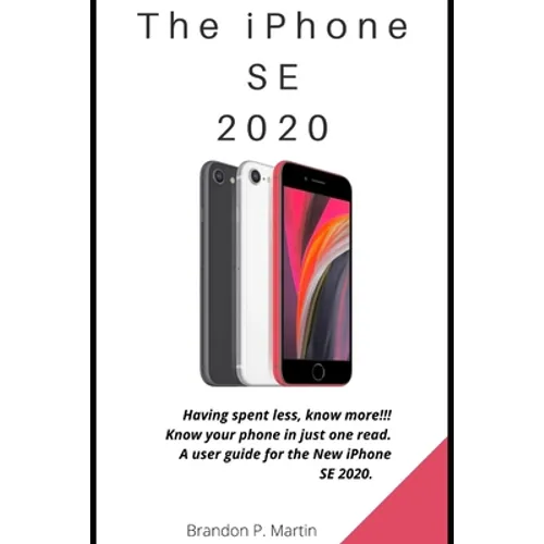 The iPhone SE 2020: Having spent less, know more!!! Know your phone in just one read. A user guide for the New iPhone SE 2020.