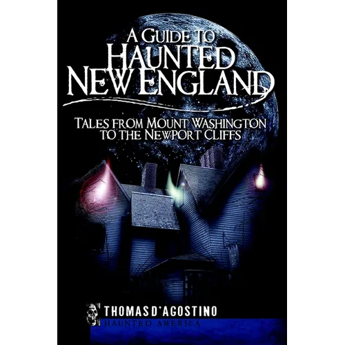 A Guide to Haunted New England: Tales from Mount Washington to the Newport Cliffs