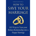 How to Save Your Marriage: 100 Ways to Turn your Broken Relationship into a Happy Marriage