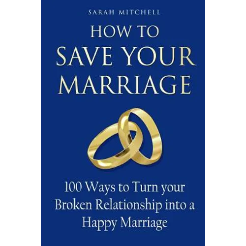 How to Save Your Marriage: 100 Ways to Turn your Broken Relationship into a Happy Marriage