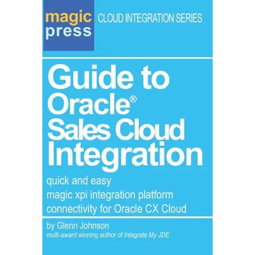 Guide to Oracle(R) Sales Cloud Integration: quick and easy magic xpi integration platform connectivity for Oracle CX Cloud