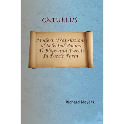 Catullus: Modern Translations of Selected Poems as Blogs and Tweets in Poetic Form