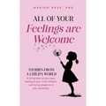 All of Your Feelings are Welcome: Stories from a child's world to bring tears to your eyes, healing to your inner children, and loving presence to you