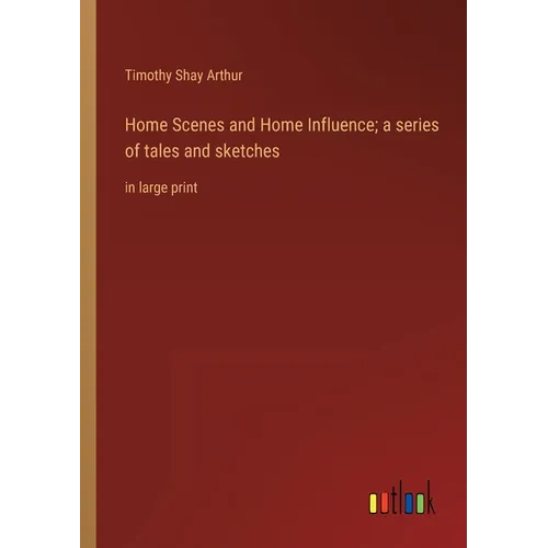 Home Scenes and Home Influence; a series of tales and sketches: in large print