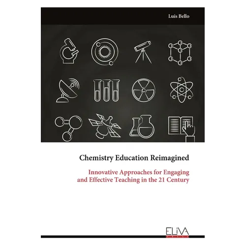 Chemistry Education Reimagined: Innovative Approaches for Engaging and Effective Teaching in the 21 Century
