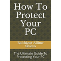 How To Protect Your PC: The Ultimate Guide To Protecting Your PC