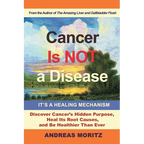 Cancer Is Not a Disease - It's a Healing Mechanism: Discover Cancer's Hidden Purpose, Heal Its Root Causes, and Be Healthier Than Ever - Paperback