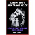 Taylor Swift And Travis Kelce: Love Story Unlike Any Other