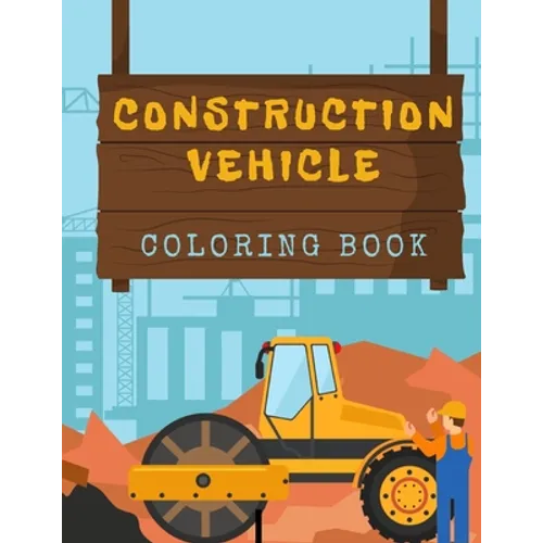 Construction Vehicles Coloring Book: Diggers, Trucks, Cranes and Excavators for Children (Ages 2-4)