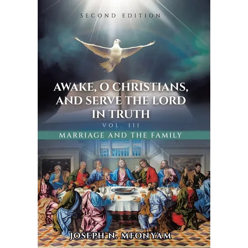 Awake, O Christians, and Serve the Lord in Truth: Marriage and the Family Vol. III