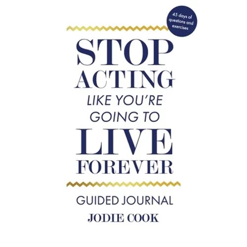 Stop Acting Like You're Going To Live Forever: Guided Journal
