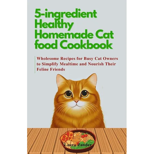 5-ingredient Healthy Homemade Cat food Cookbook: Wholesome Recipes for Busy Cat Owners to Simplify Mealtime and Nourish Their Feline Friends