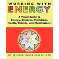 Working With Energy: A Visual Guide to Energy, Chakras, Meridians, Spells, Shields & Meditations