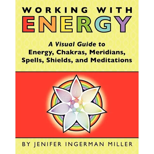 Working With Energy: A Visual Guide to Energy, Chakras, Meridians, Spells, Shields & Meditations
