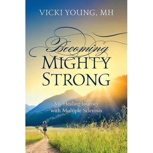 Becoming Mighty Strong: My Healing Journey With Multiple Sclerosis