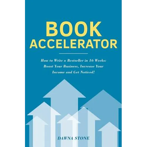 Book Accelerator: How to Write a Bestseller in 16 Weeks: Boost Your Business, Increase Your Income and Get Noticed!