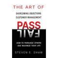 The Art of PASS FAIL - Overcoming Objections and Customer Management: How to Persuade Others and Maximize Your Life