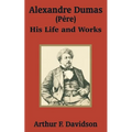 Alexandre Dumas (Père): His Life and Works