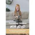 Parenting Children With ADHD: An Informative And Helpful Book To Deeply Understand ADHD: How To Talk To A Child With Adhd