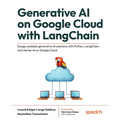 Generative AI on Google Cloud with LangChain: Design scalable generative AI solutions with Python, LangChain, and Vertex AI on Google Cloud