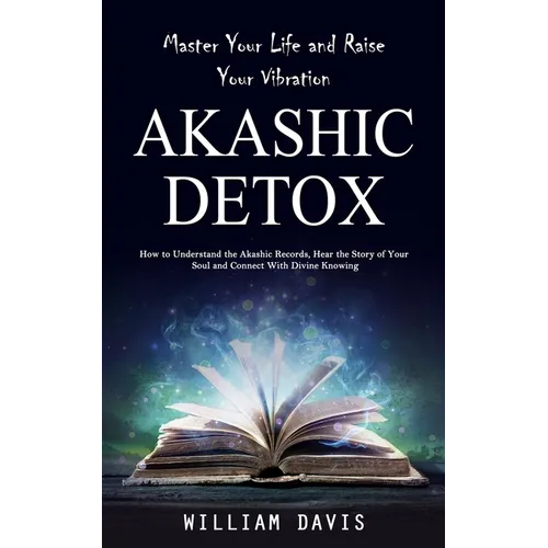 Akashic Records: Master Your Life and Raise Your Vibration (How to Understand the Akashic Records, Hear the Story of Your Soul and Connect With Divine