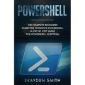 PowerShell: The Complete Beginners Guide for Windows PowerShell. A Step by Step Guide for PowerShell Scripting!