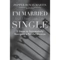 I'm Married But I Feel Like I'm Single: 5 Steps to Successfully Navigate a Painful Divorce