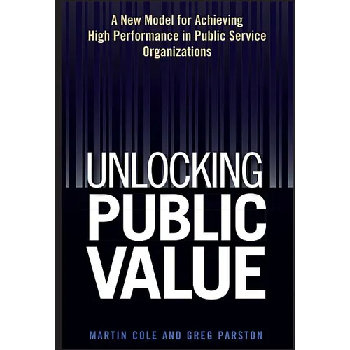 Unlocking Public Value: A New Model for Achieving High Performance in Public Service Organizations