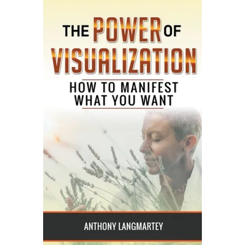The Power of Visualization: How to Manifest What You Want