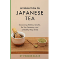Introduction to Japanese Tea: Discovering Matcha, Sencha, the Tea Ceremony, and a Healthy Way of Life