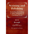Staining and Polishing - Including Varnishing & Other Methods of Finishing Wood, with Appendix of Recipes