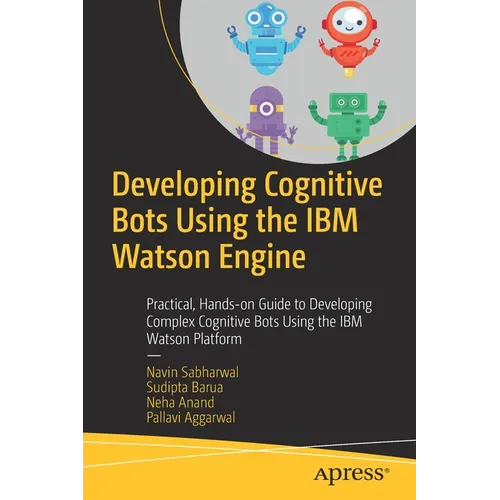 Developing Cognitive Bots Using the IBM Watson Engine: Practical, Hands-On Guide to Developing Complex Cognitive Bots Using the IBM Watson Platform