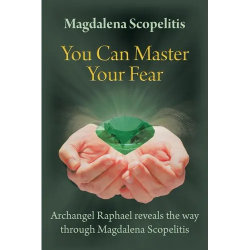 You Can Master Your Fear: Archangel Raphael Reveals the Way Through Magdalena Scopelitis