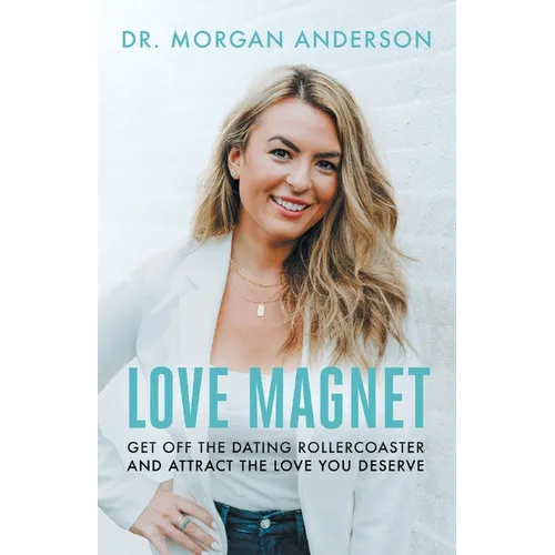 Love Magnet: Get Off the Dating Rollercoaster and Attract the Love You Deserve