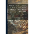 Art in South Africa, Painting Sculpture and Graphic Work Since 1900.: Kuns in Suid-Afrika, Skilderkuns Beeldhoukuns En Grafiek Sedert 1900
