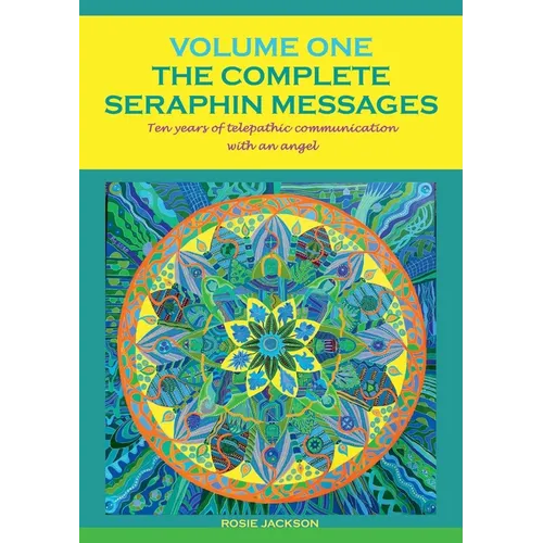 The Complete Seraphin Messages, Volume I: Ten years of telepathic communication with an angel