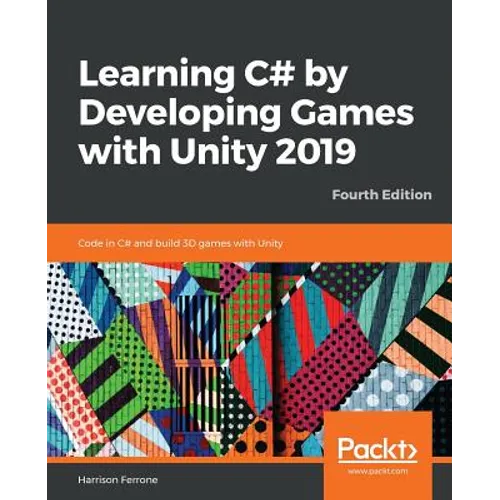 Learning C# by Developing Games with Unity 2019 - Fourth Edition: Code in C# and build 3D games with Unity