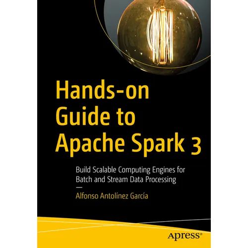 Hands-On Guide to Apache Spark 3: Build Scalable Computing Engines for Batch and Stream Data Processing
