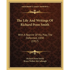 The Life And Writings Of Richard Penn Smith: With A Reprint Of His Play, The Deformed, 1830 (1917)
