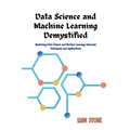 Data Science and Machine Learning Demystified: Mastering Data Science and Machine Learning: Advanced Techniques and Applications